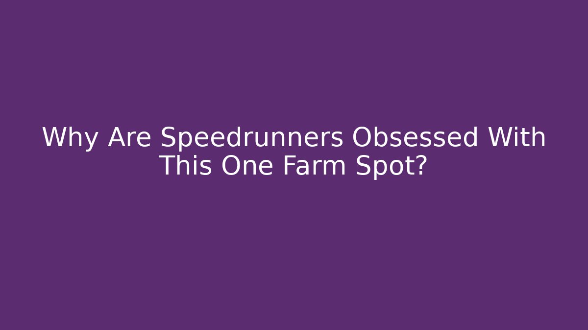 Why Are Speedrunners Obsessed With This One Farm Spot?