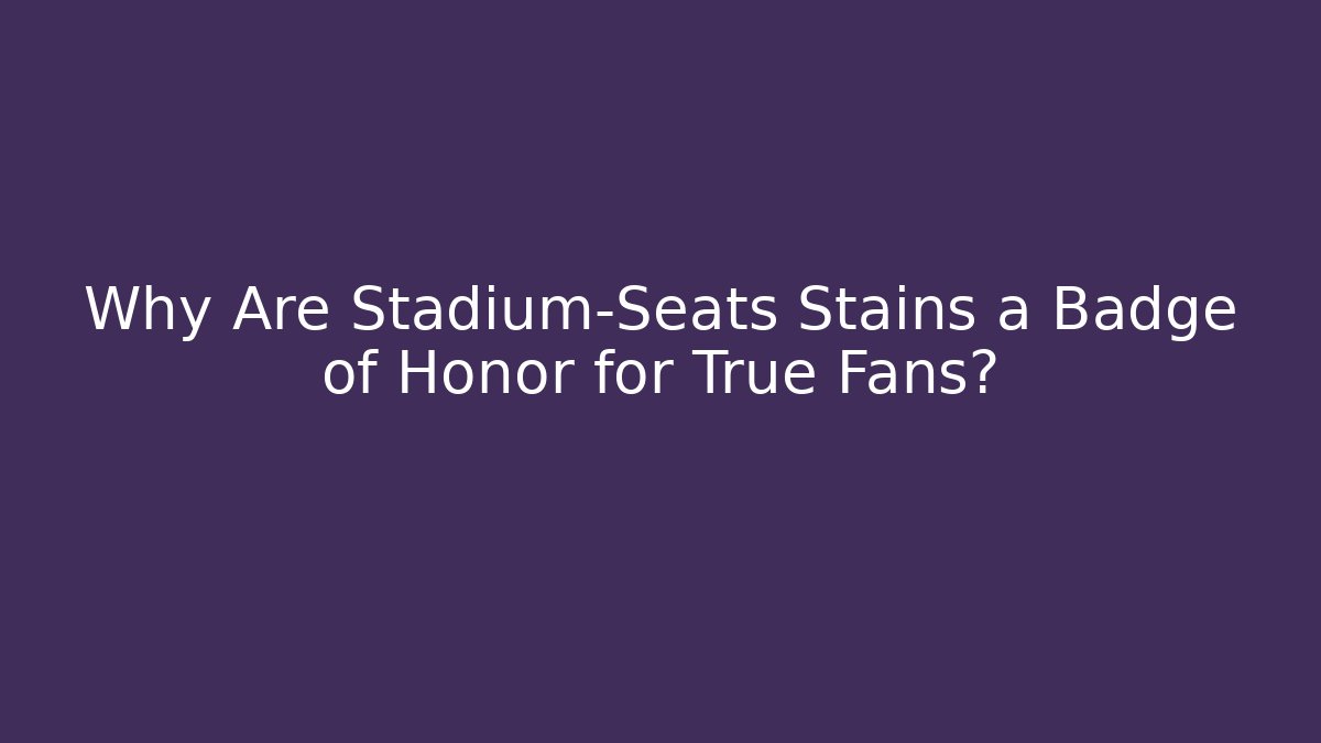 Why Are Stadium-Seats Stains a Badge of Honor for True Fans?