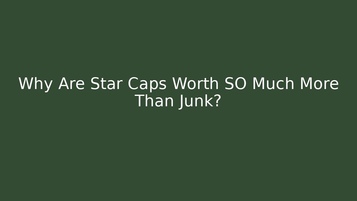 Why Are Star Caps Worth SO Much More Than Junk?