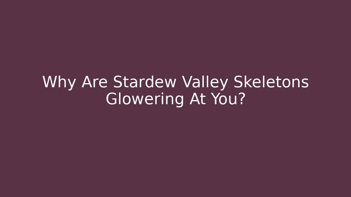 Why Are Stardew Valley Skeletons Glowering At You?