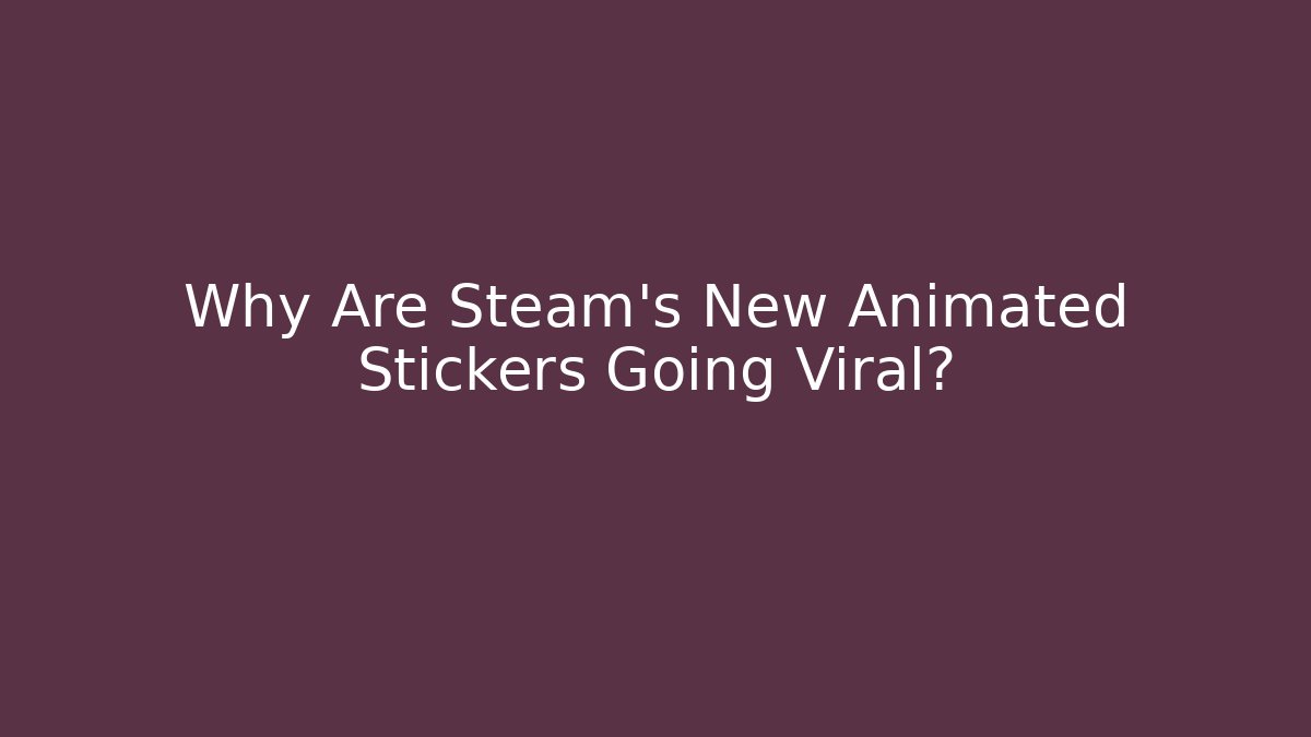 Why Are Steam's New Animated Stickers Going Viral?