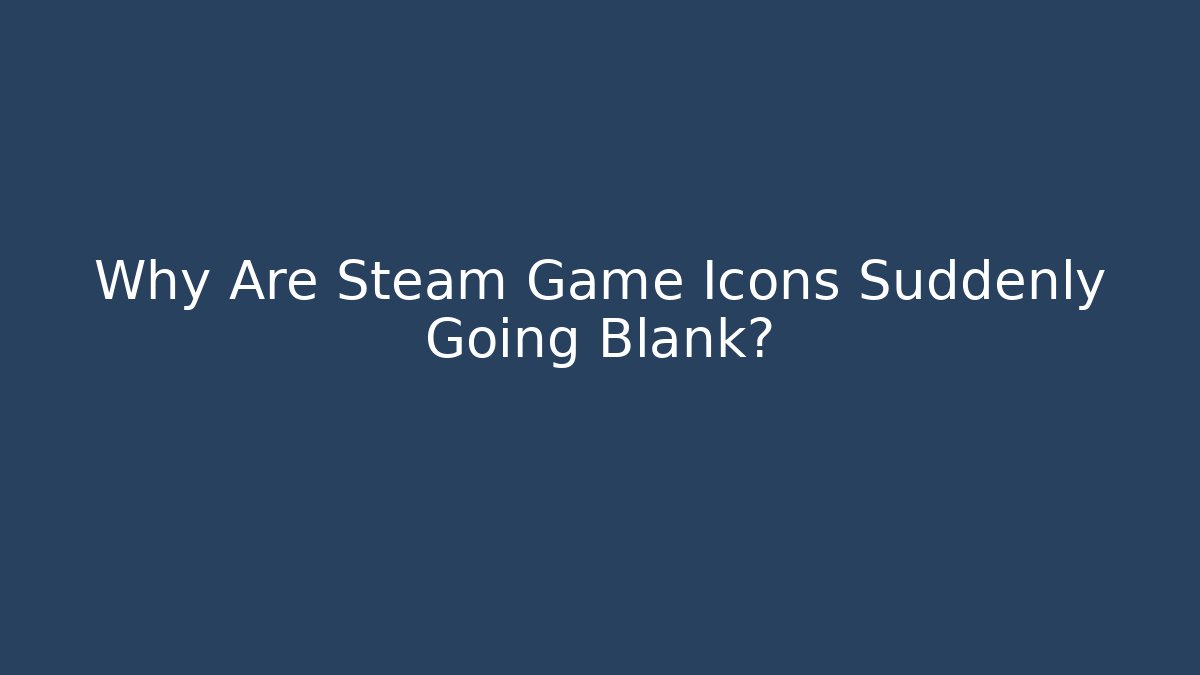 Why Are Steam Game Icons Suddenly Going Blank?