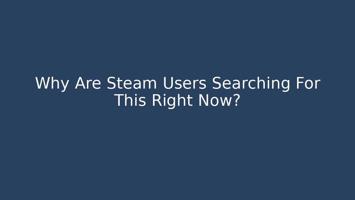 Why Are Steam Users Searching For This Right Now?