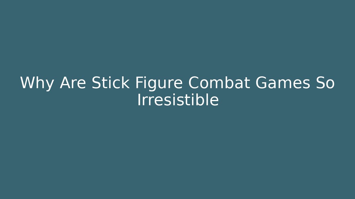 Why Are Stick Figure Combat Games So Irresistible - Critter Realm