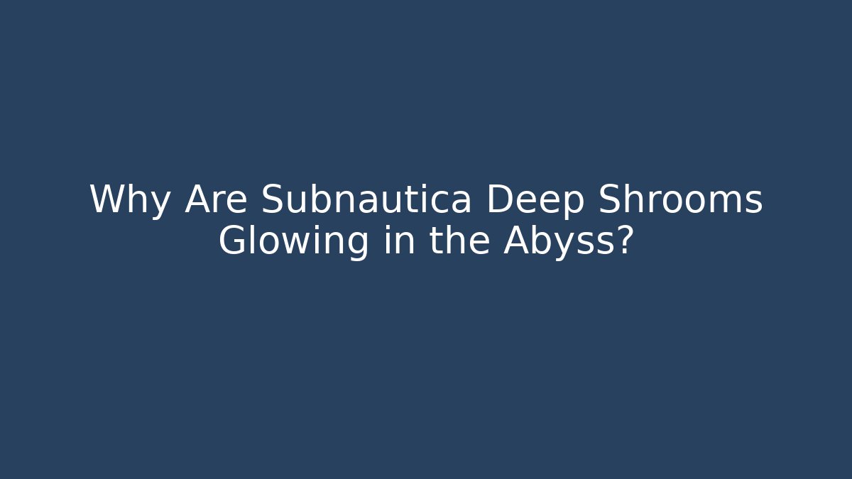 Why Are Subnautica Deep Shrooms Glowing in the Abyss?