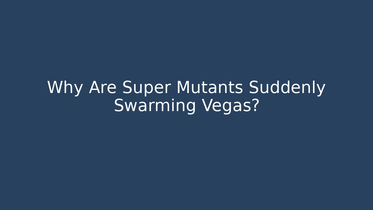 Why Are Super Mutants Suddenly Swarming Vegas?