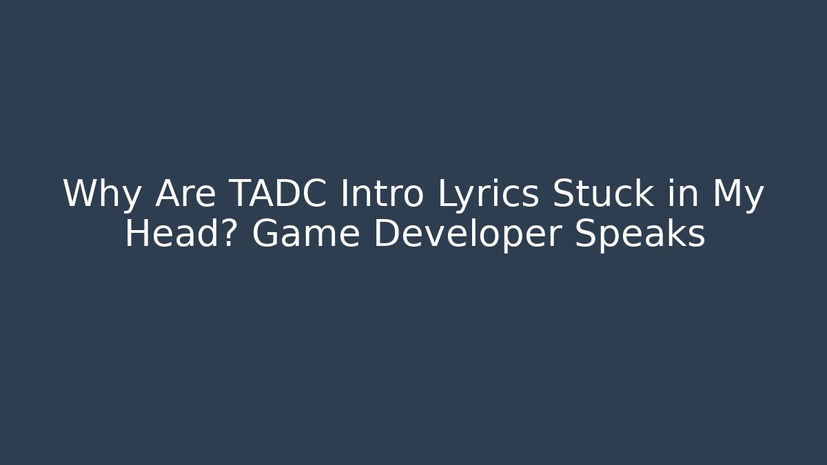 Why Are TADC Intro Lyrics Stuck in My Head? Game Developer Speaks