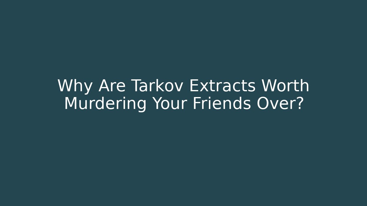 Why Are Tarkov Extracts Worth Murdering Your Friends Over?