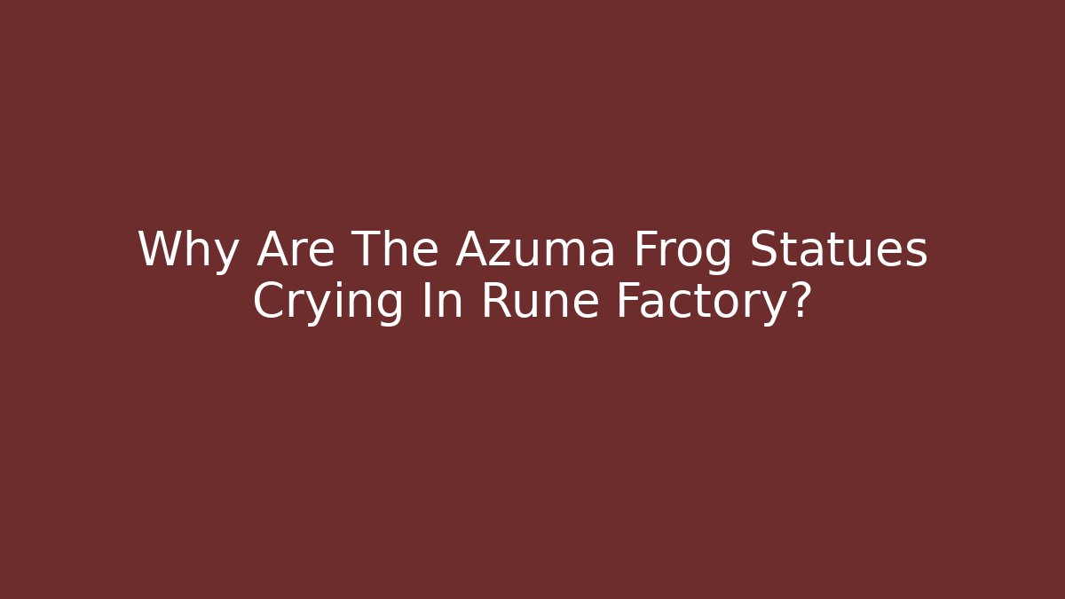 Why Are The Azuma Frog Statues Crying In Rune Factory?