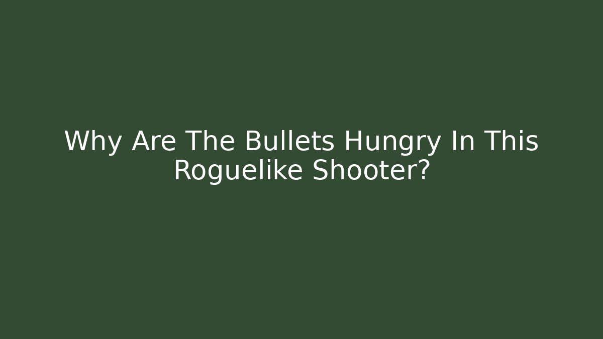 Why Are The Bullets Hungry In This Roguelike Shooter?