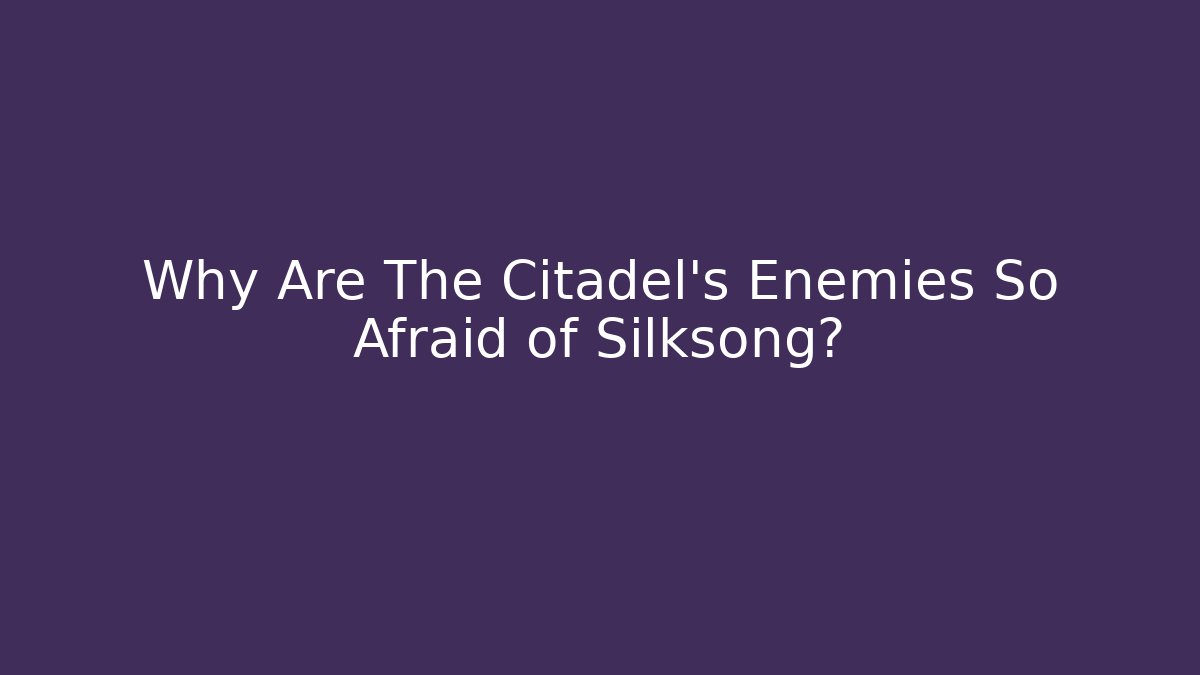 Why Are The Citadel's Enemies So Afraid of Silksong?