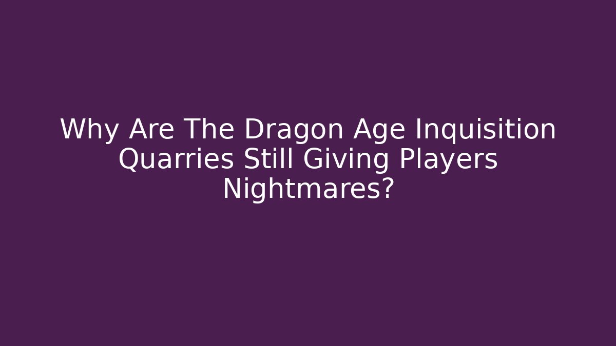 Why Are The Dragon Age Inquisition Quarries Still Giving Players Nightmares?