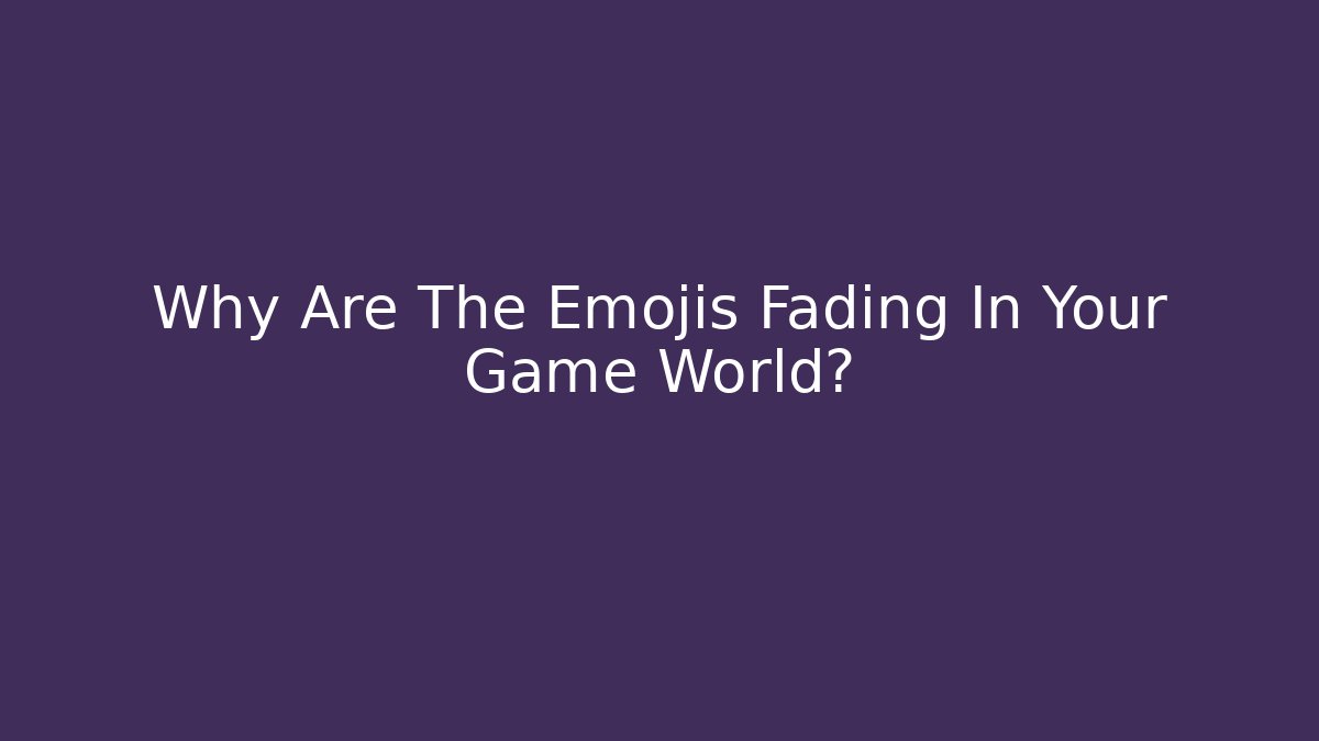 Why Are The Emojis Fading In Your Game World? - Critter Realm