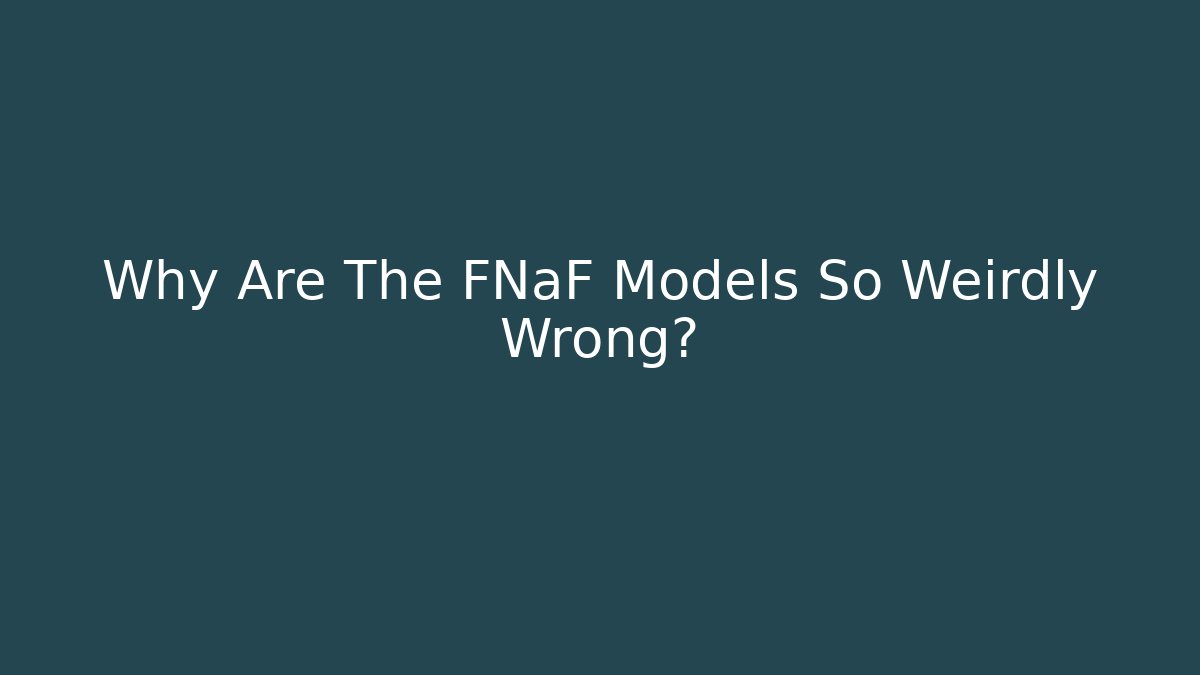 Why Are The FNaF Models So Weirdly Wrong?