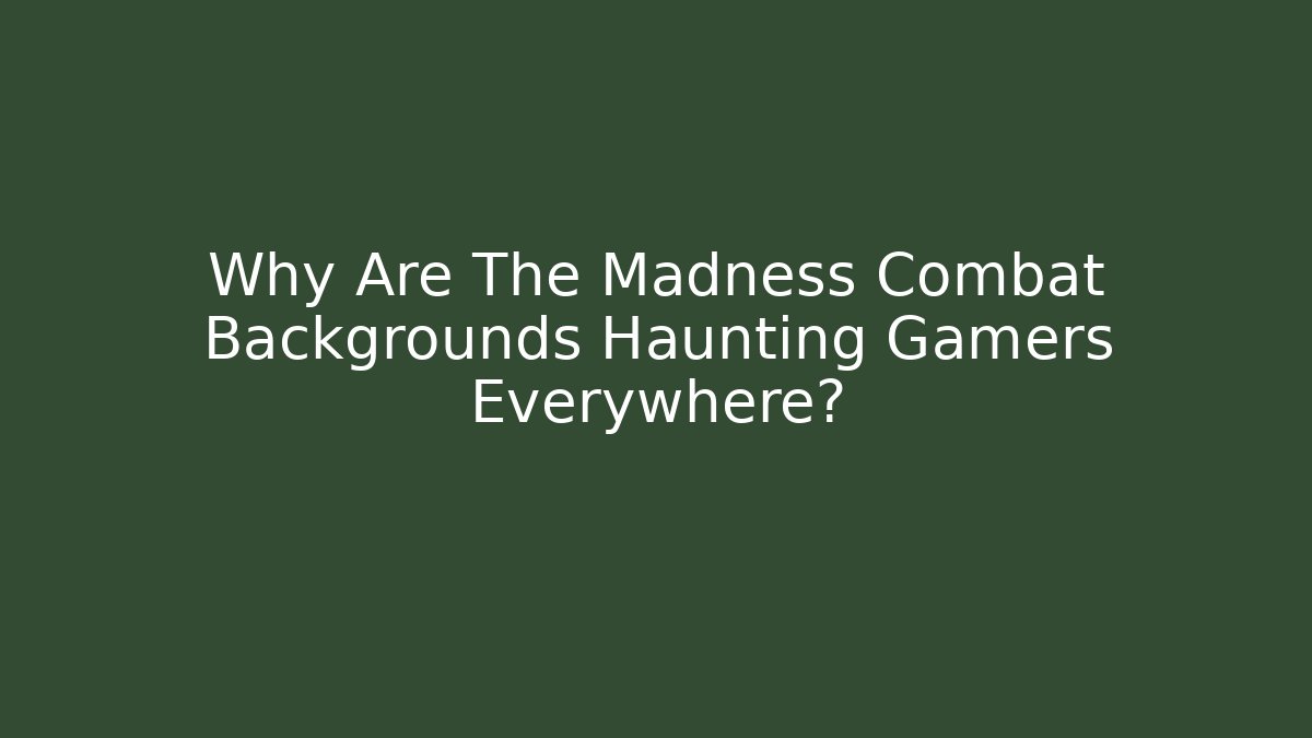 Why Are The Madness Combat Backgrounds Haunting Gamers Everywhere? - Critter Realm