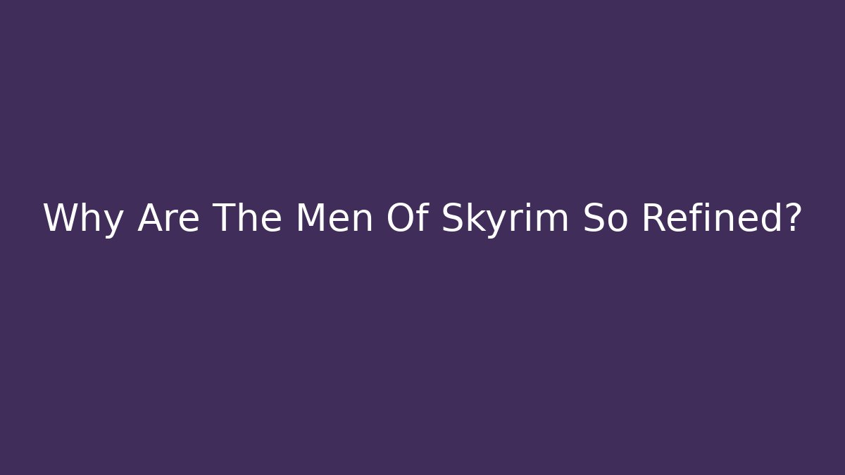 Why Are The Men Of Skyrim So Refined? - Critter Realm