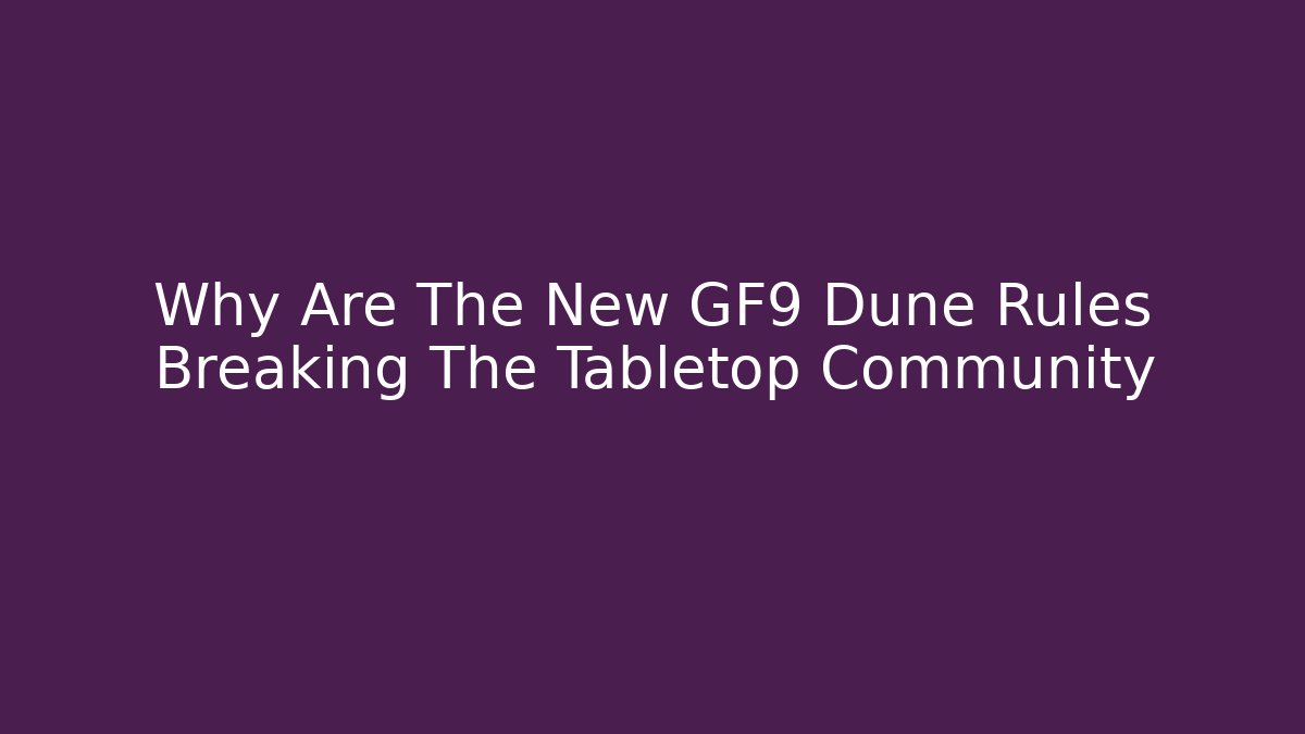 Why Are The New GF9 Dune Rules Breaking The Tabletop Community