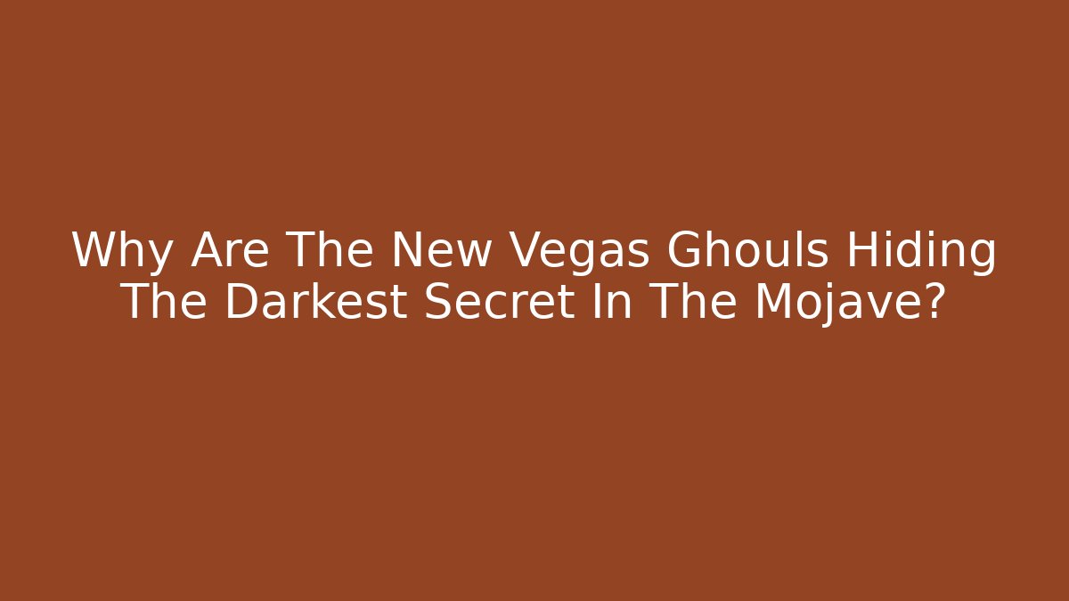 Why Are The New Vegas Ghouls Hiding The Darkest Secret In The Mojave?