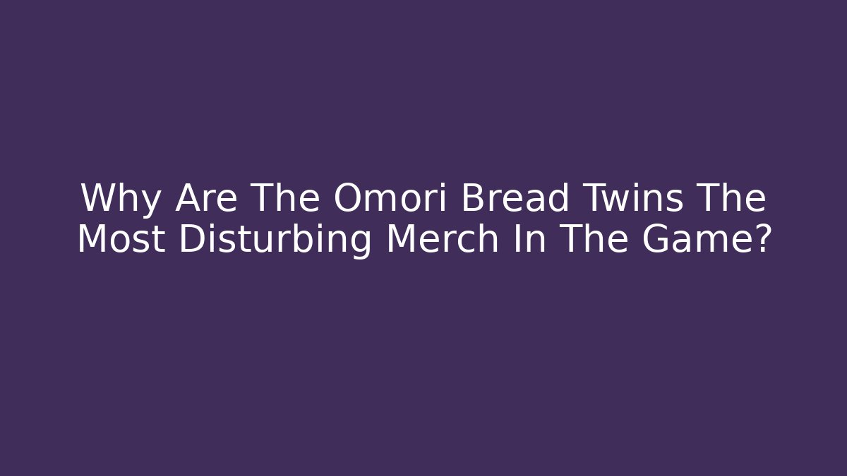 Why Are The Omori Bread Twins The Most Disturbing Merch In The Game?