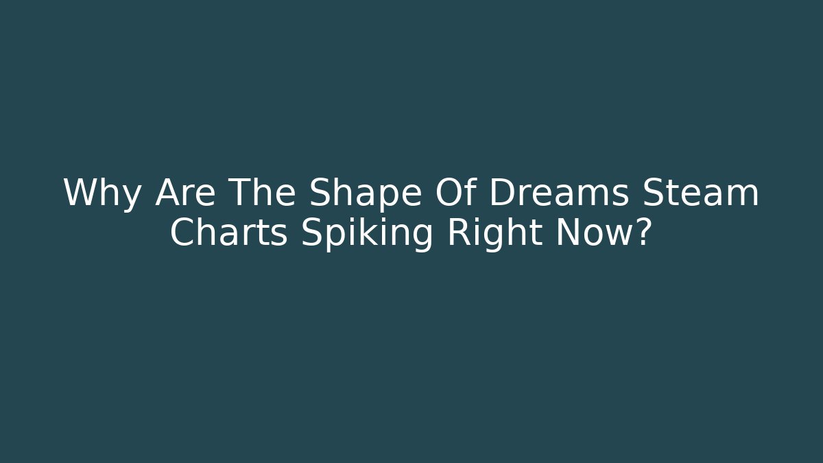 Why Are The Shape Of Dreams Steam Charts Spiking Right Now?