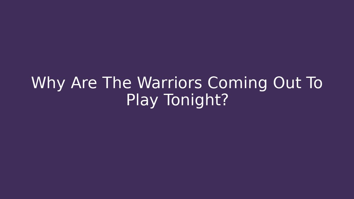Why Are The Warriors Coming Out To Play Tonight?