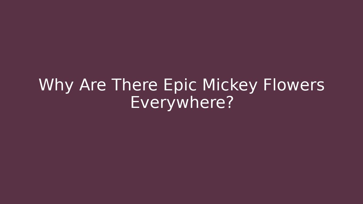 Why Are There Epic Mickey Flowers Everywhere?
