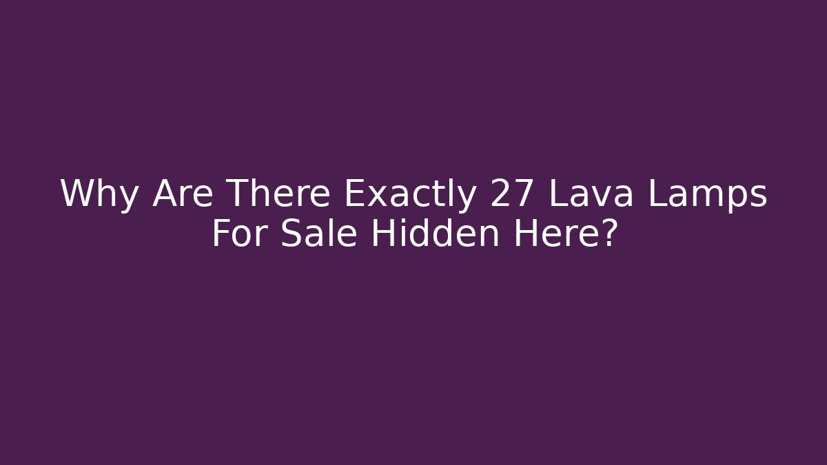 Why Are There Exactly 27 Lava Lamps For Sale Hidden Here?