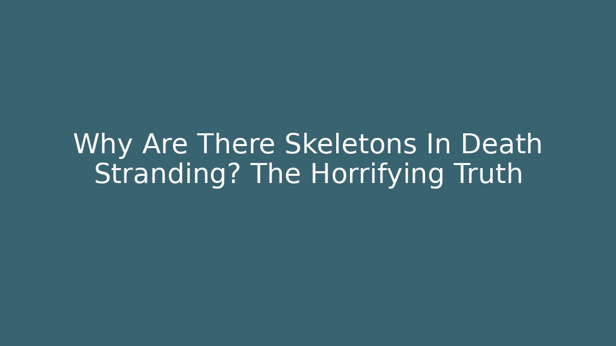 Why Are There Skeletons In Death Stranding? The Horrifying Truth