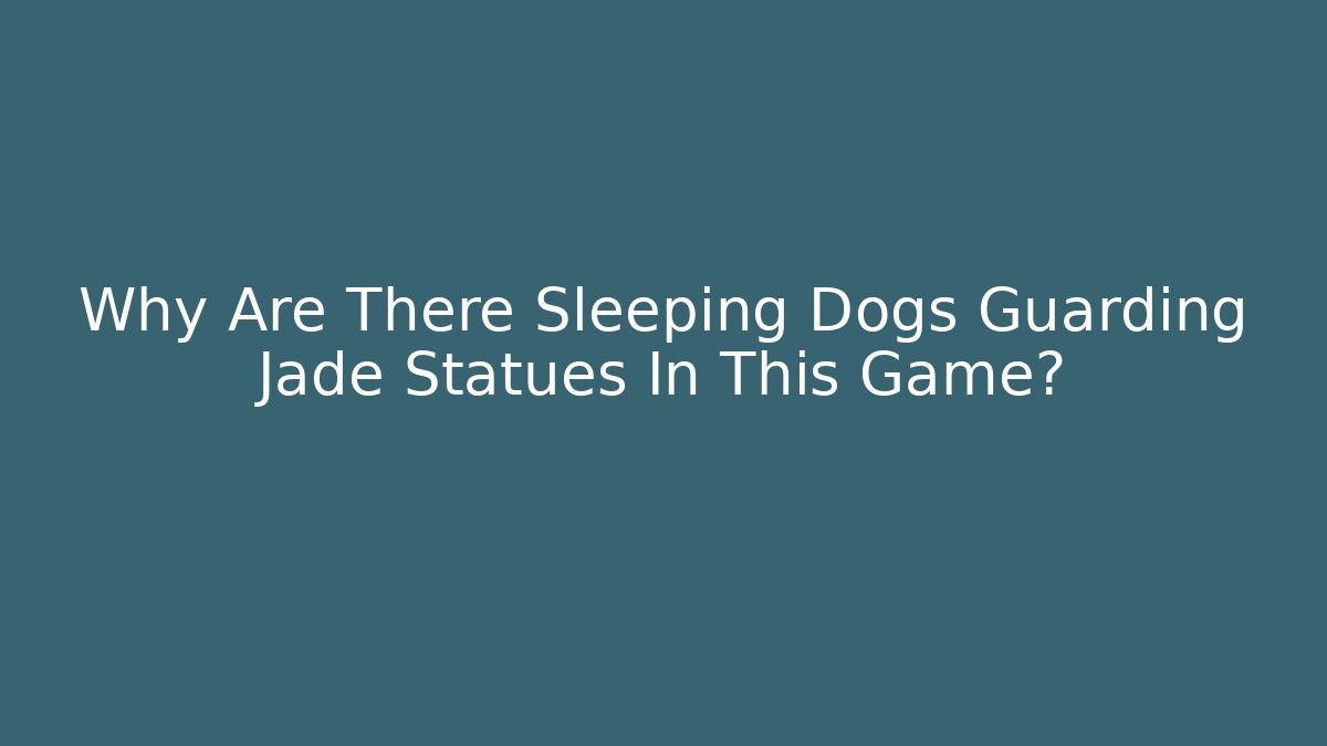 Why Are There Sleeping Dogs Guarding Jade Statues In This Game?