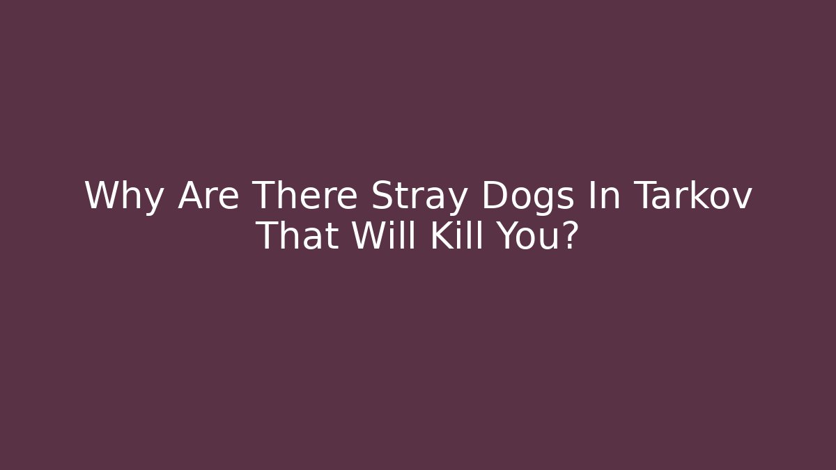 Why Are There Stray Dogs In Tarkov That Will Kill You?