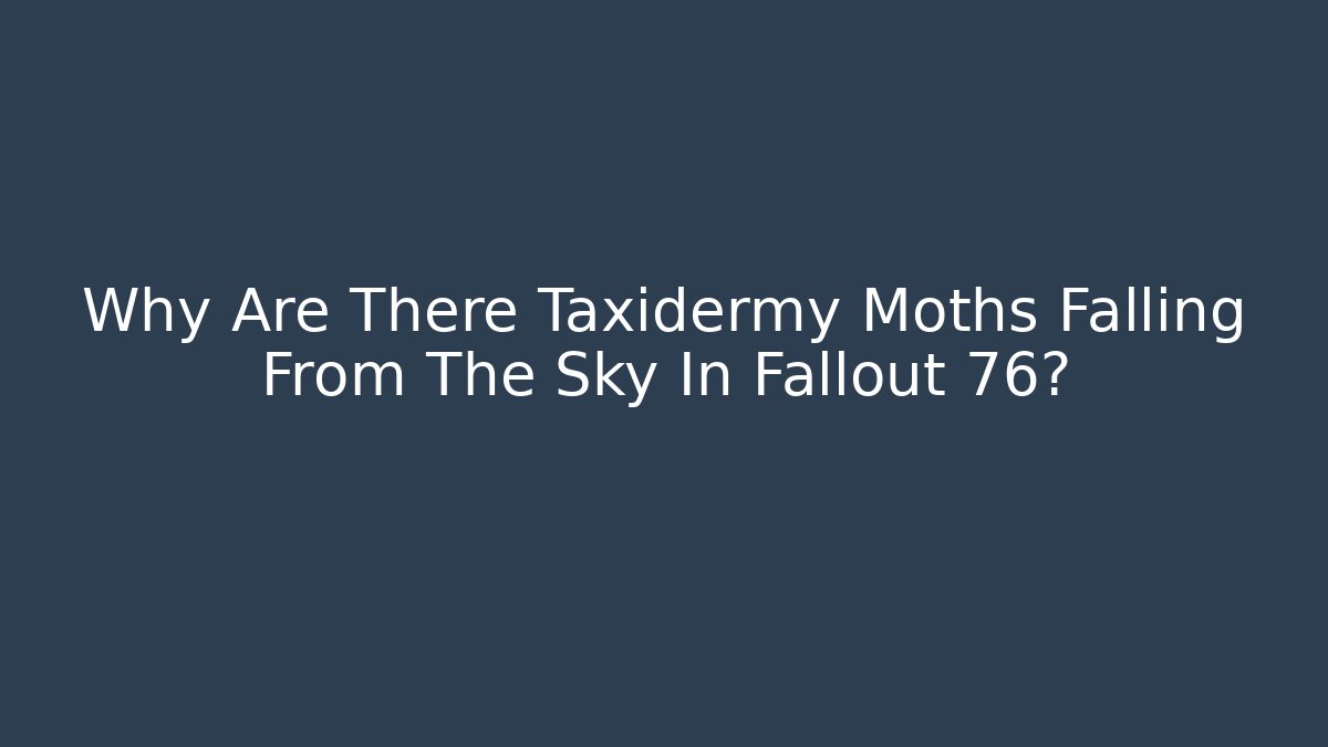 Why Are There Taxidermy Moths Falling From The Sky In Fallout 76?