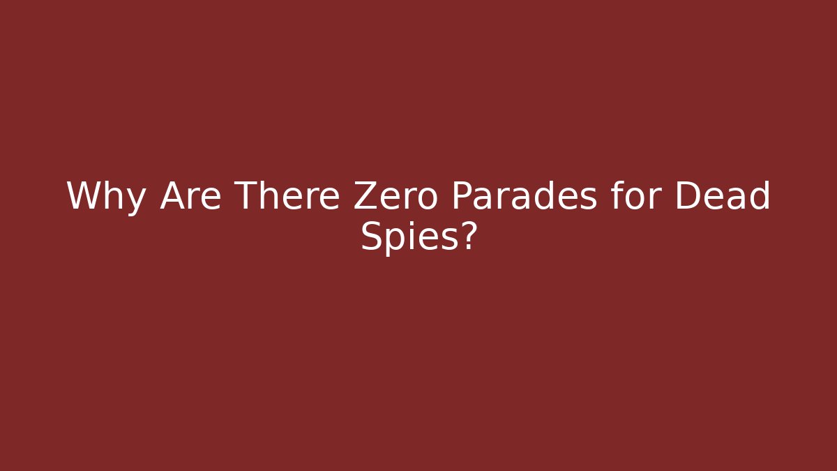 Why Are There Zero Parades for Dead Spies?