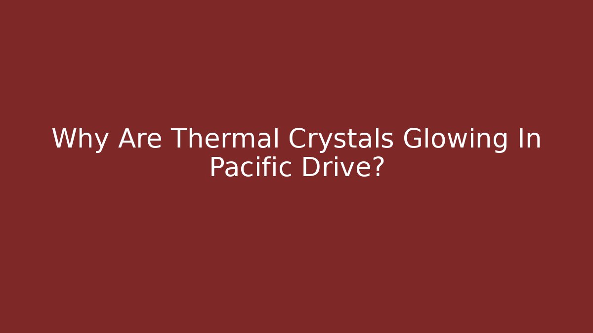 Why Are Thermal Crystals Glowing In Pacific Drive?