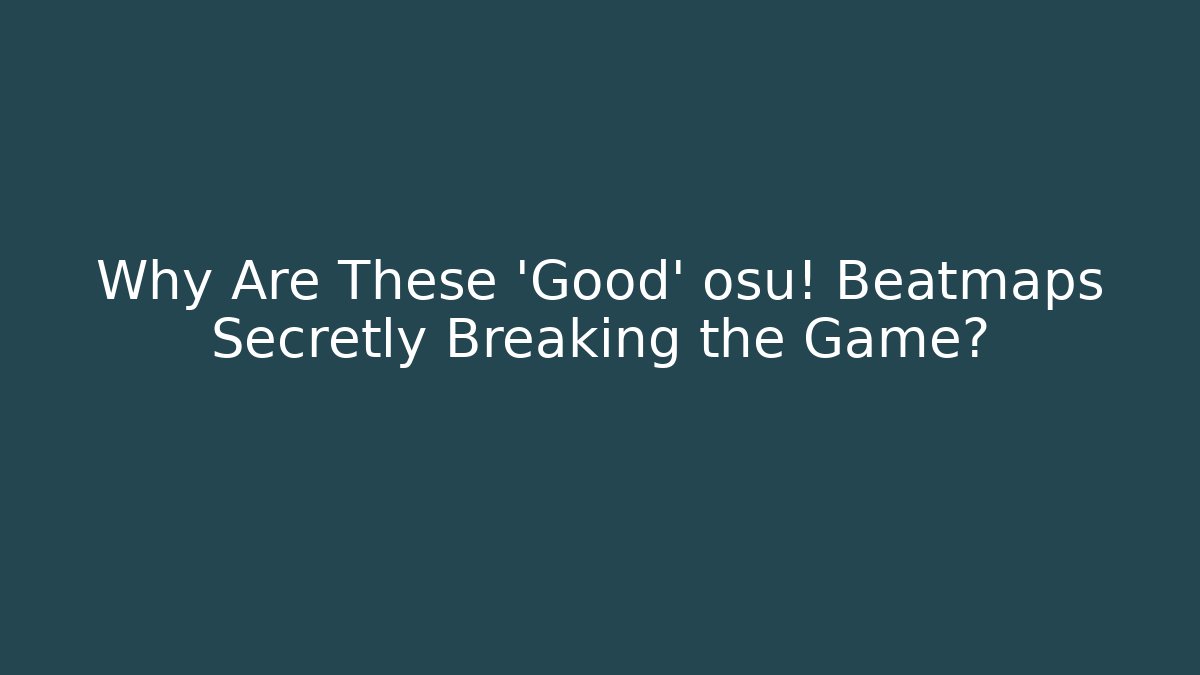 Why Are These 'Good' osu! Beatmaps Secretly Breaking the Game?