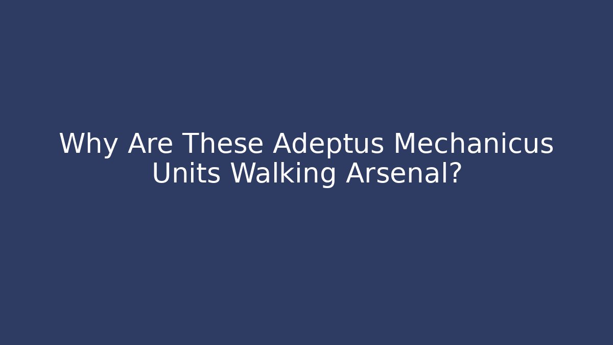 Why Are These Adeptus Mechanicus Units Walking Arsenal? - Critter Realm