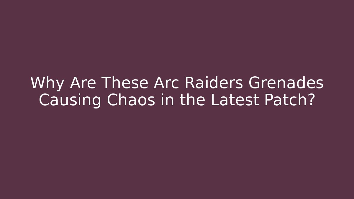 Why Are These Arc Raiders Grenades Causing Chaos in the Latest Patch?