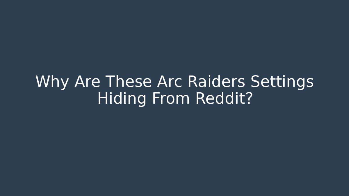Why Are These Arc Raiders Settings Hiding From Reddit?