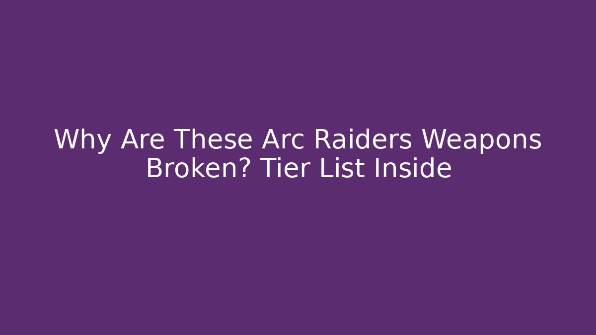 Why Are These Arc Raiders Weapons Broken? Tier List Inside