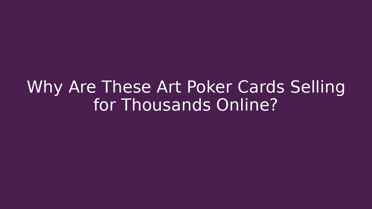 Why Are These Art Poker Cards Selling for Thousands Online?