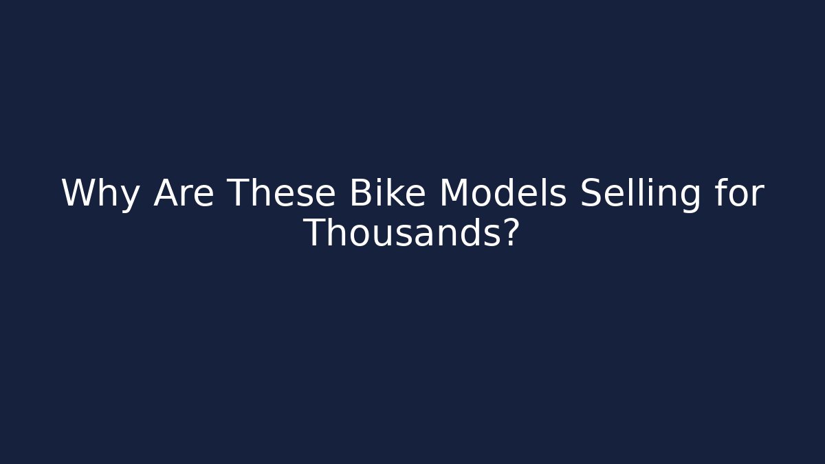 Why Are These Bike Models Selling for Thousands?
