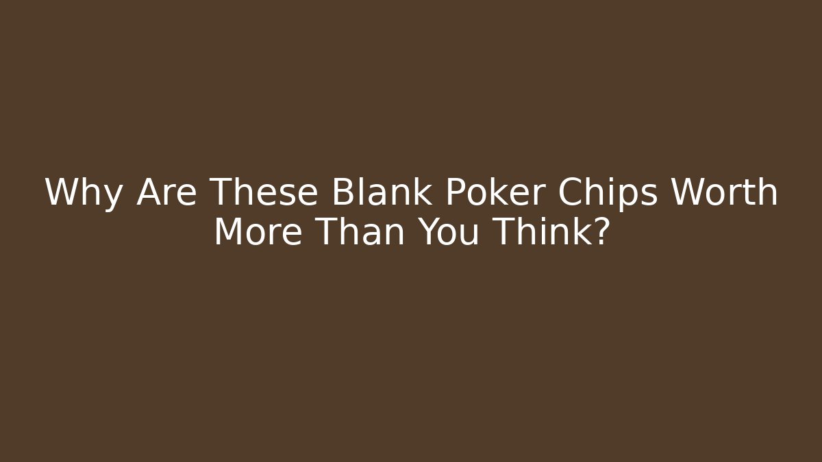 Why Are These Blank Poker Chips Worth More Than You Think?