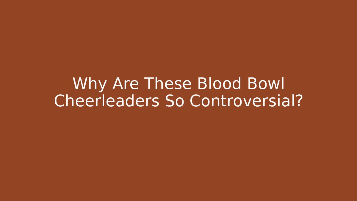 Why Are These Blood Bowl Cheerleaders So Controversial?