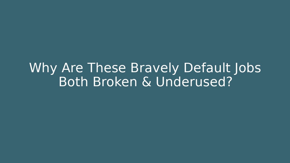 Why Are These Bravely Default Jobs Both Broken & Underused?