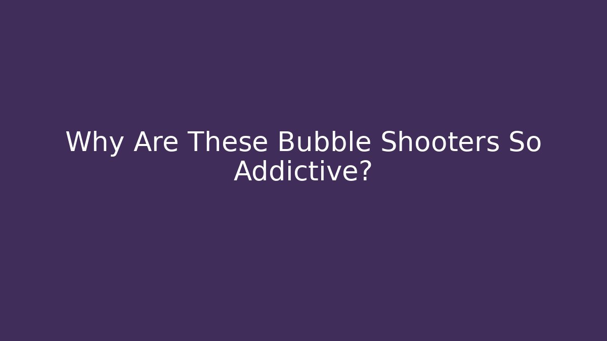 Why Are These Bubble Shooters So Addictive?