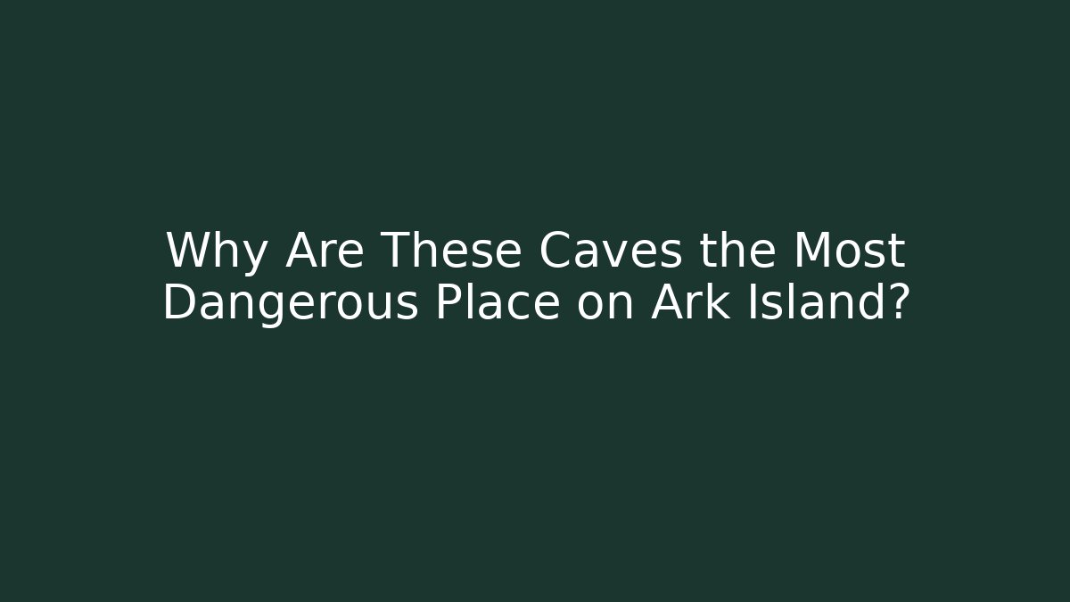 Why Are These Caves the Most Dangerous Place on Ark Island?