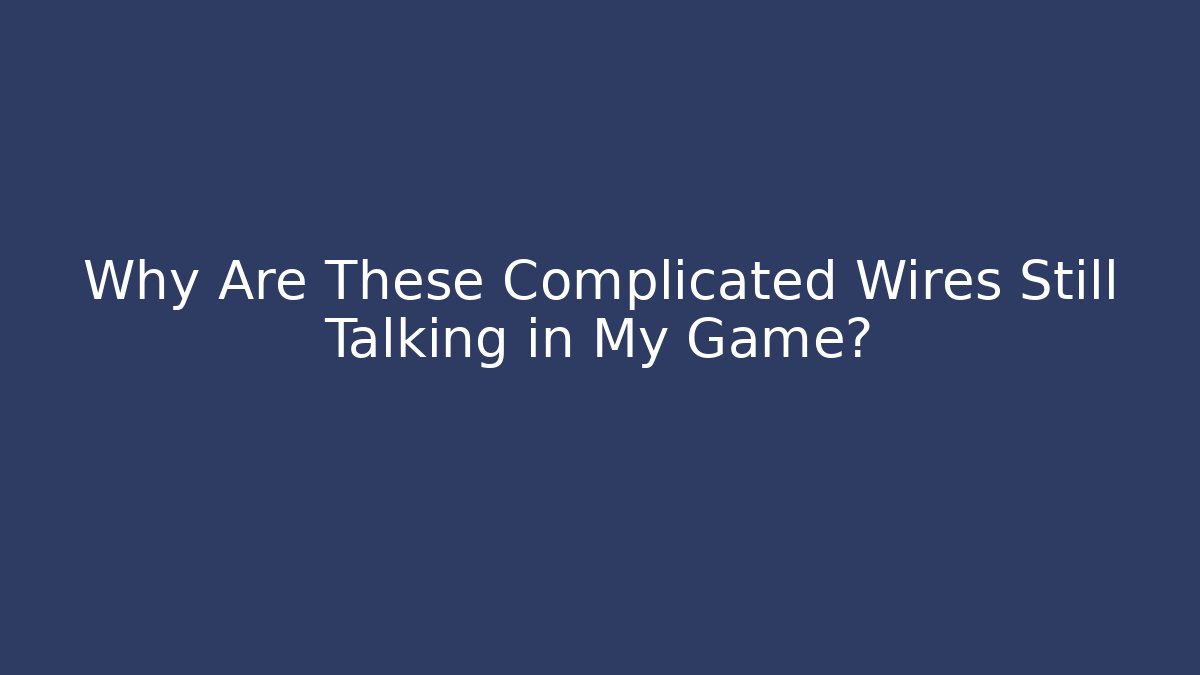 Why Are These Complicated Wires Still Talking in My Game?