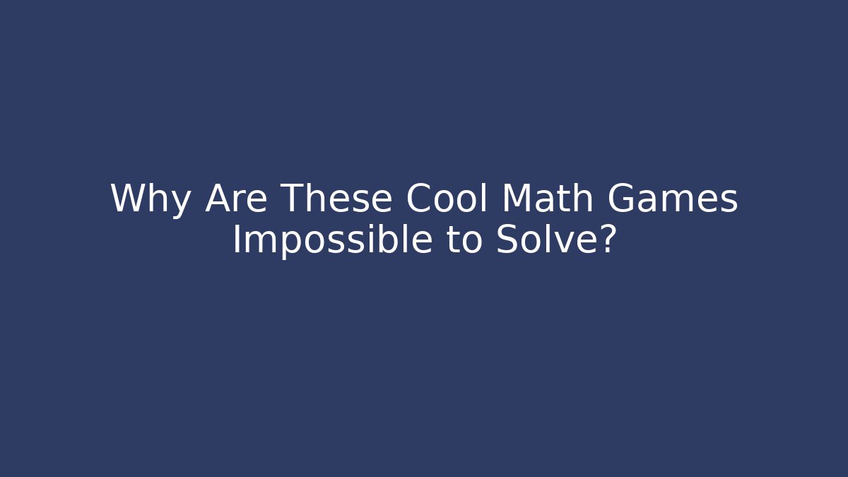 Why Are These Cool Math Games Impossible to Solve?