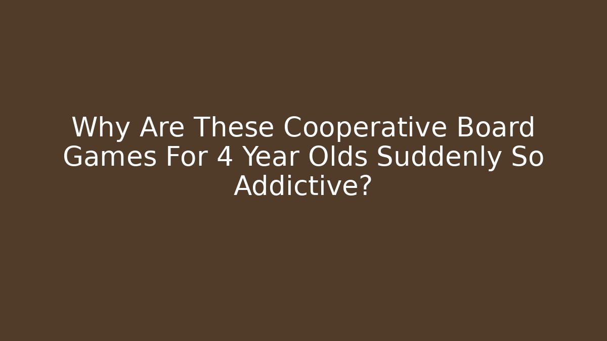 Why Are These Cooperative Board Games For 4 Year Olds Suddenly So Addictive?