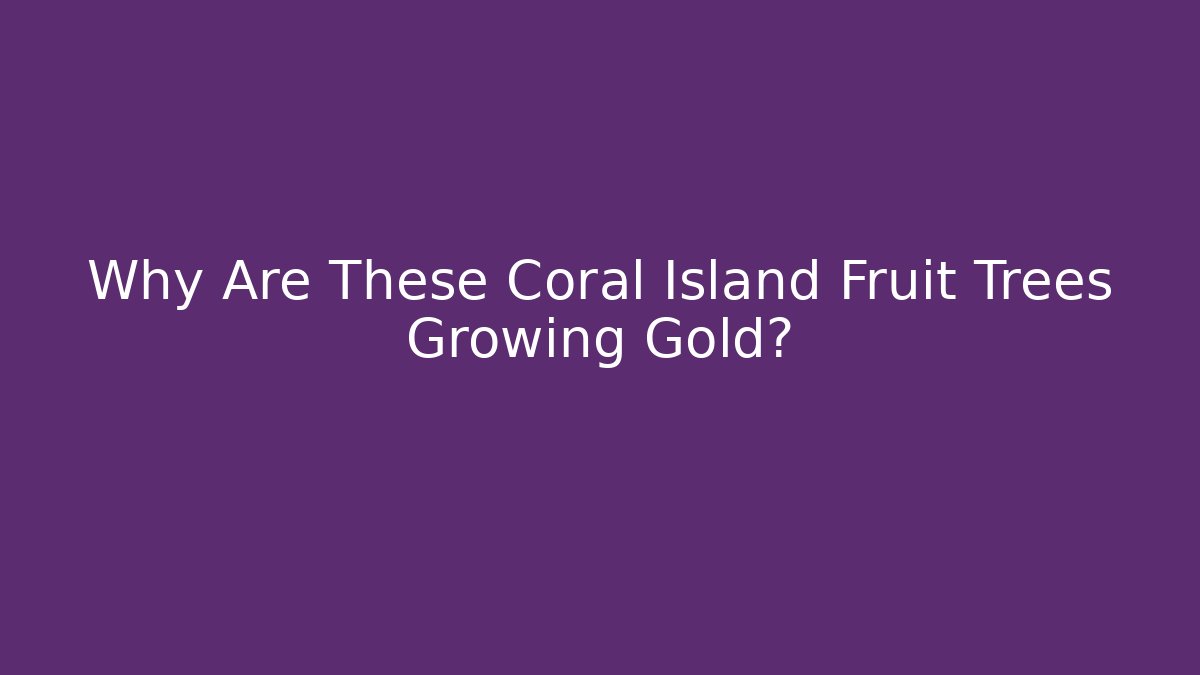 Why Are These Coral Island Fruit Trees Growing Gold?