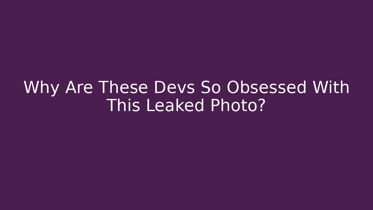 Why Are These Devs So Obsessed With This Leaked Photo?